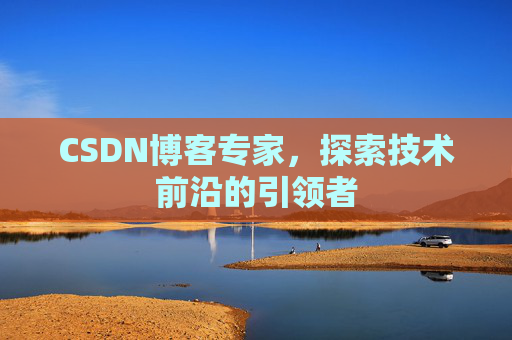CSDN博客专家,探索技术前沿的引领者